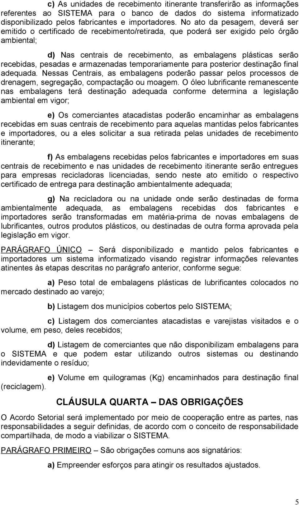 pesadas e armazenadas temporariamente para posterior destinação final adequada. Nessas Centrais, as embalagens poderão passar pelos processos de drenagem, segregação, compactação ou moagem.