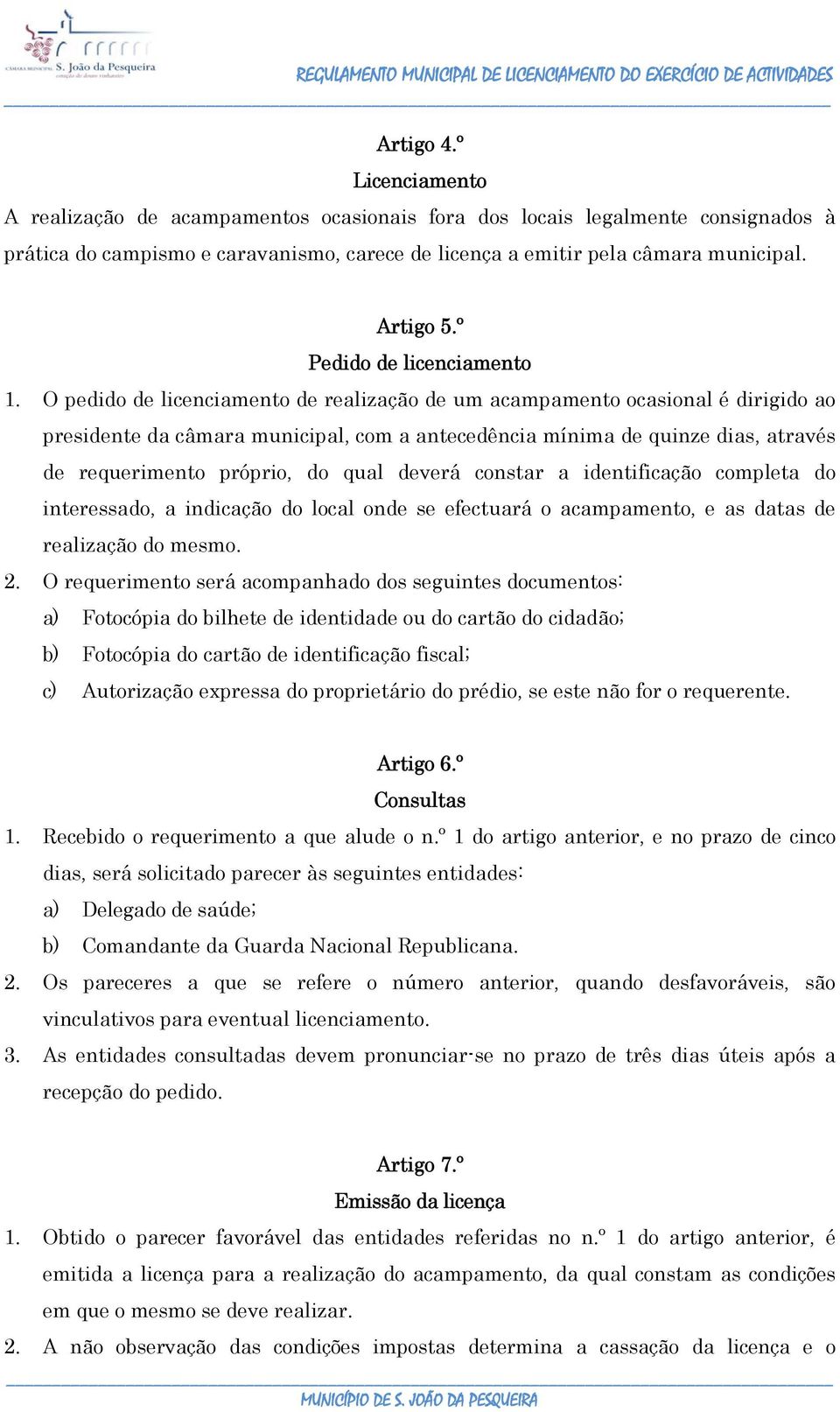 O pedido de licenciamento de realização de um acampamento ocasional é dirigido ao presidente da câmara municipal, com a antecedência mínima de quinze dias, através de requerimento próprio, do qual