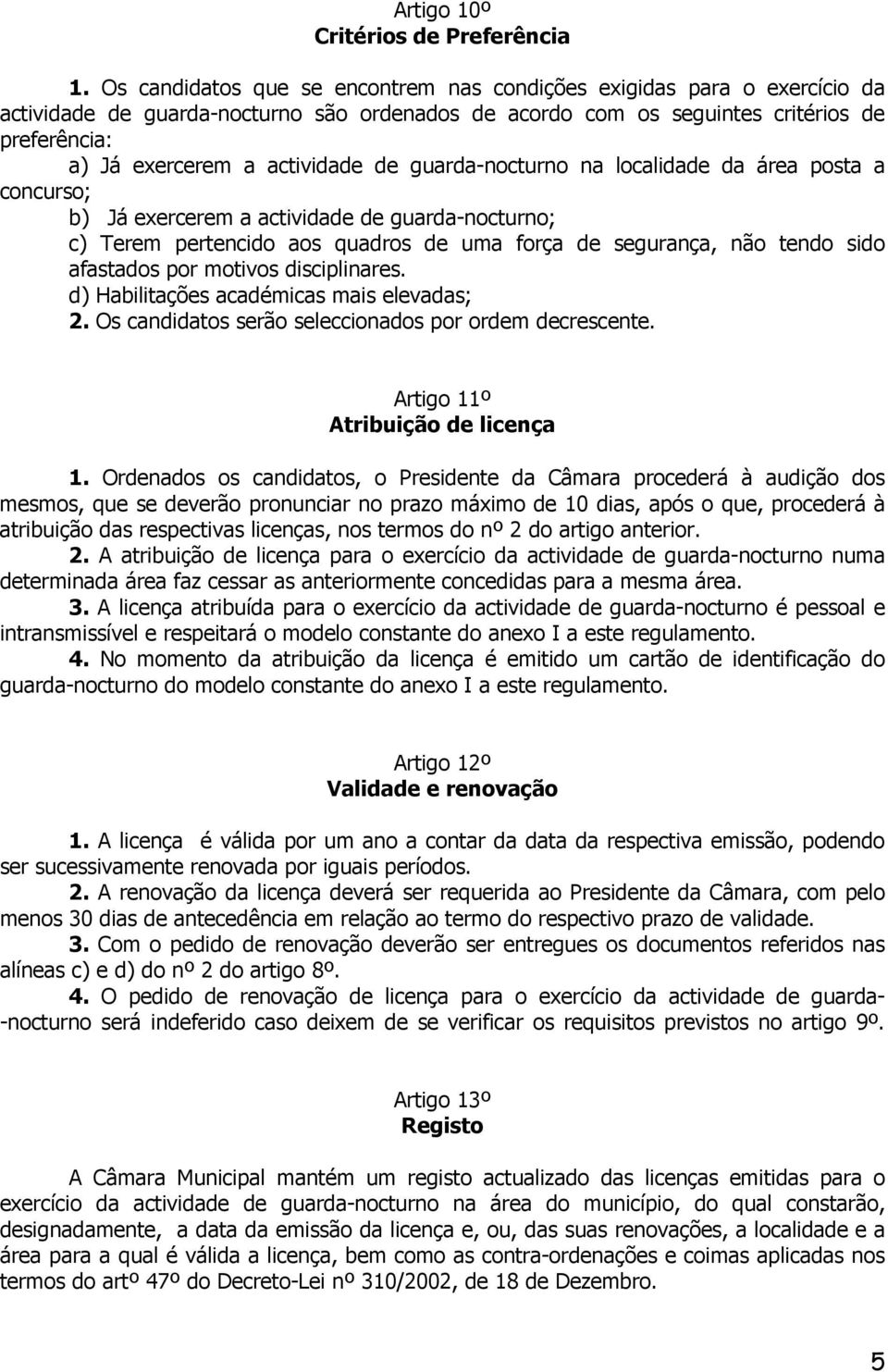 de guarda-nocturno na localidade da área posta a concurso; b) Já exercerem a actividade de guarda-nocturno; c) Terem pertencido aos quadros de uma força de segurança, não tendo sido afastados por