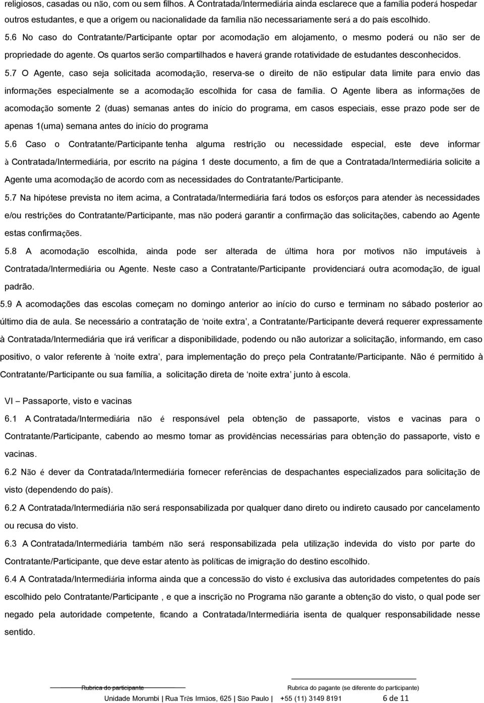 6 No caso do Contratante/Participante optar por acomodação em alojamento, o mesmo poderá ou não ser de propriedade do agente.