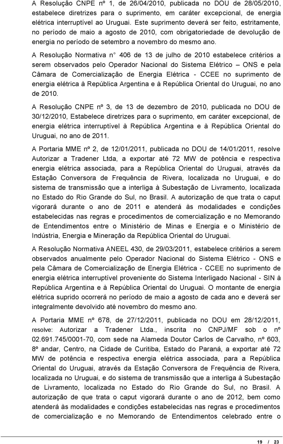 A Resolução Normativa n 406 de 13 de julho de 2010 estabelece critérios a serem observados pelo Operador Nacional do Sistema Elétrico ONS e pela Câmara de Comercialização de Energia Elétrica - CCEE