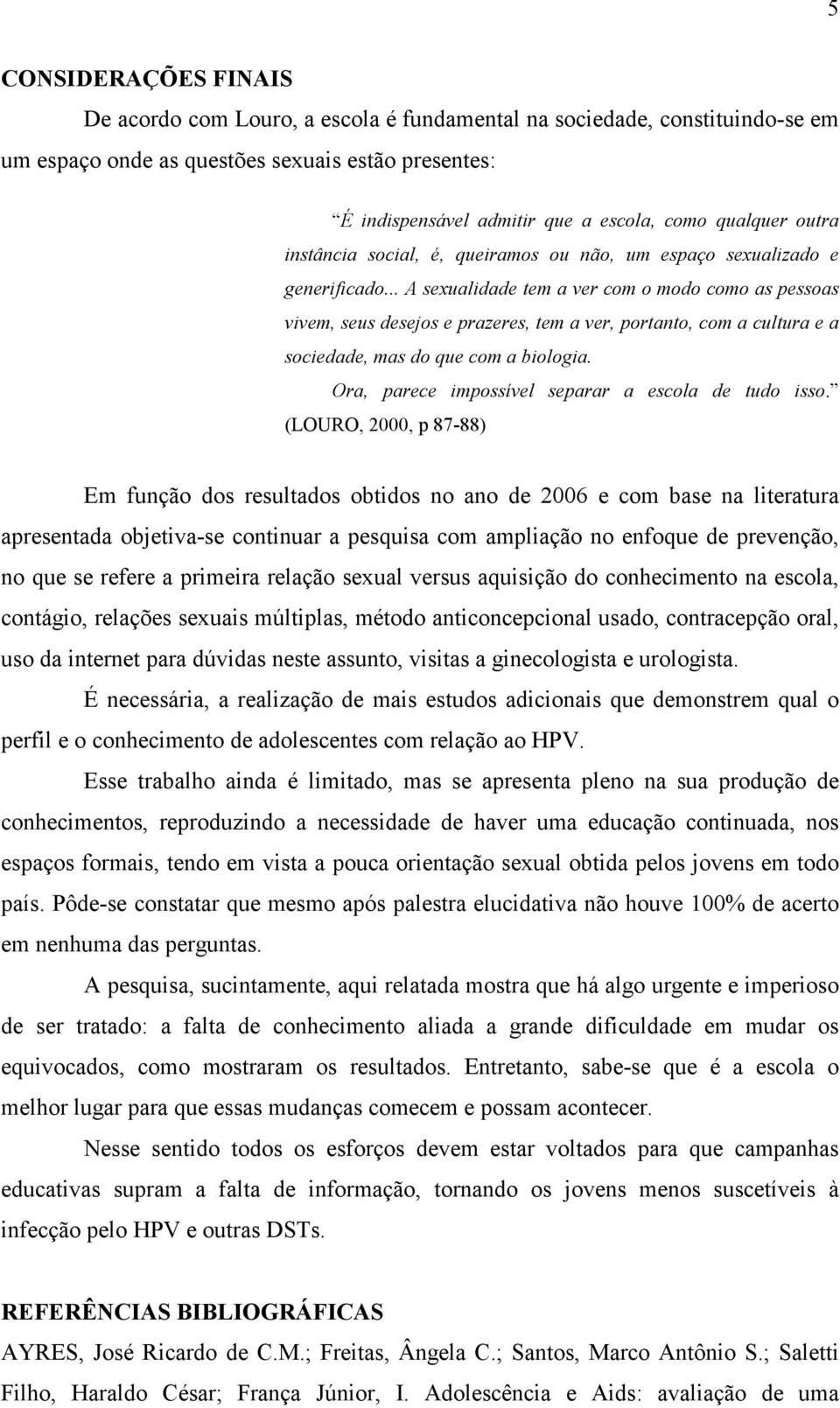 .. A sexualidade tem a ver com o modo como as pessoas vivem, seus desejos e prazeres, tem a ver, portanto, com a cultura e a sociedade, mas do que com a biologia.