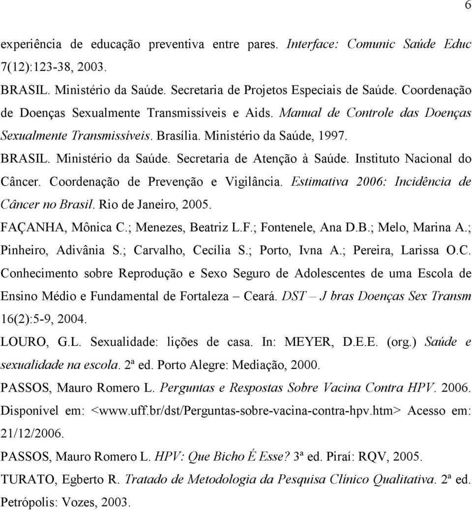 Instituto Nacional do Câncer. Coordenação de Prevenção e Vigilância. Estimativa 2006: Incidência de Câncer no Brasil. Rio de Janeiro, 2005. FAÇANHA, Mônica C.; Menezes, Beatriz L.F.; Fontenele, Ana D.