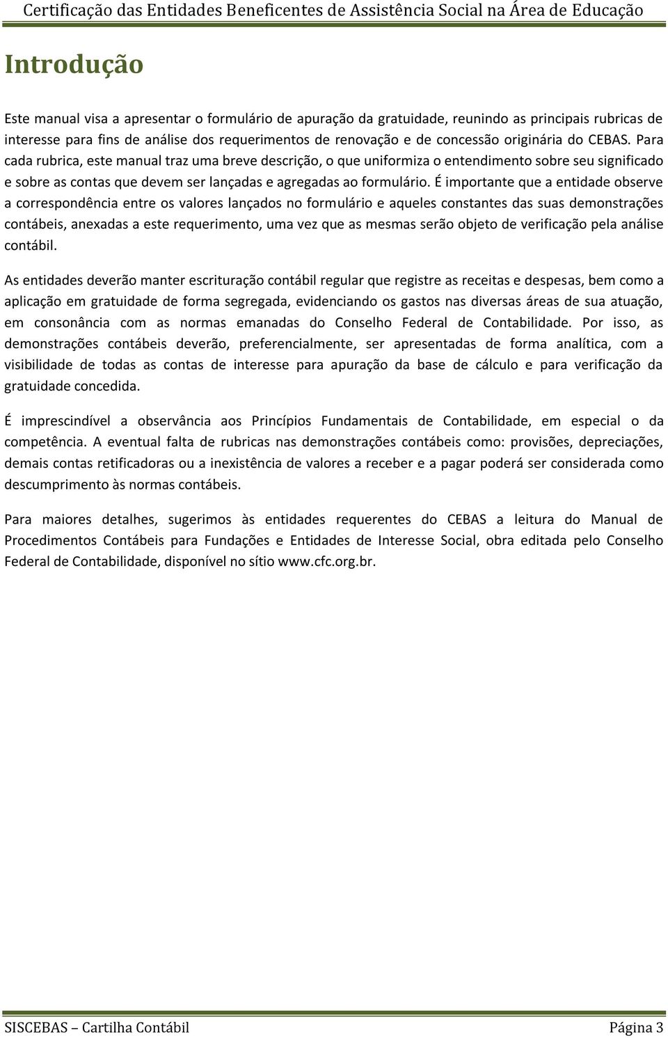 É importante que a entidade observe a correspondência entre os valores lançados no formulário e aqueles constantes das suas demonstrações contábeis, anexadas a este requerimento, uma vez que as