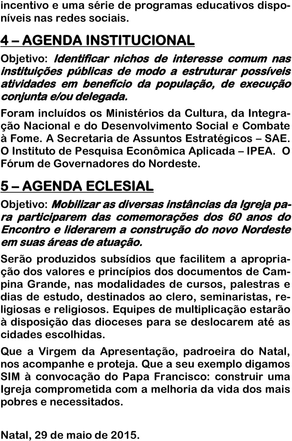 delegada. Foram incluídos os Ministérios da Cultura, da Integração Nacional e do Desenvolvimento Social e Combate à Fome. A Secretaria de Assuntos Estratégicos SAE.