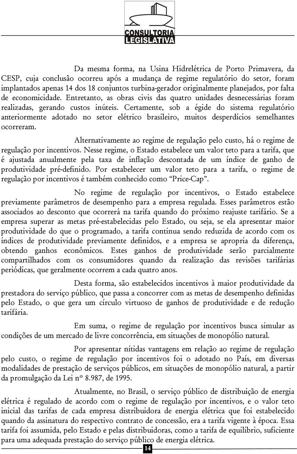 Certamente, sob a égide do sistema regulatório anteriormente adotado no setor elétrico brasileiro, muitos desperdícios semelhantes ocorreram.