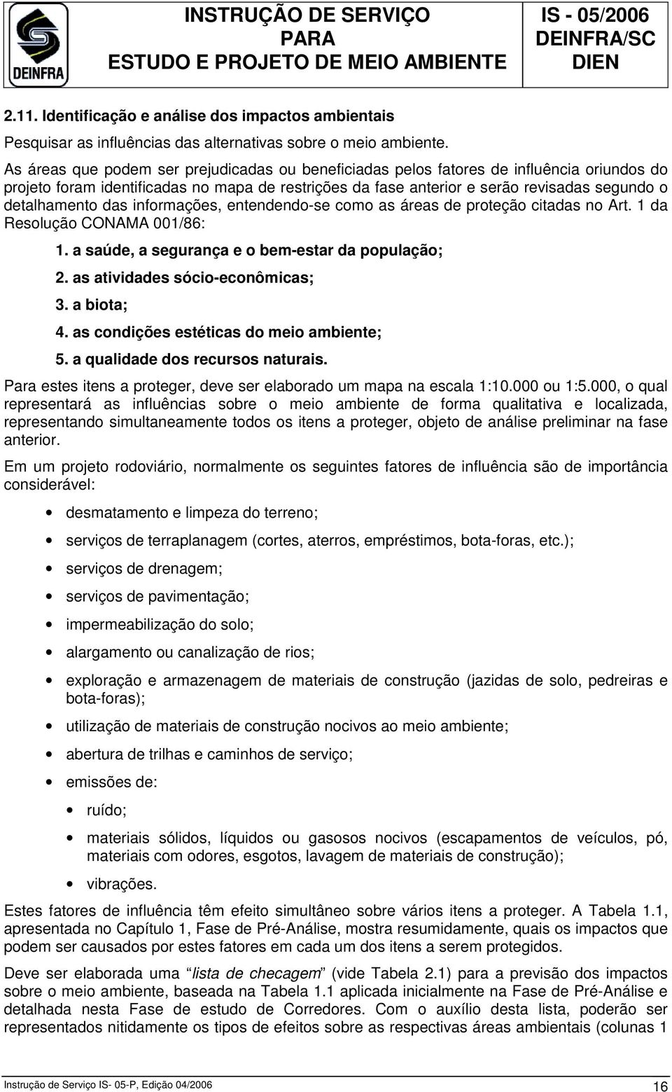 das informações, entendendo-se como as áreas de proteção citadas no Art. 1 da Resolução CONAMA 001/86: 1. a saúde, a segurança e o bem-estar da população; 2. as atividades sócio-econômicas; 3.