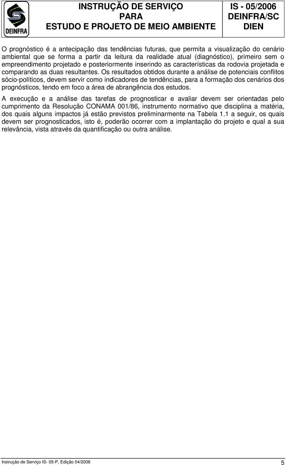 Os resultados obtidos durante a análise de potenciais conflitos sócio-políticos, devem servir como indicadores de tendências, para a formação dos cenários dos prognósticos, tendo em foco a área de