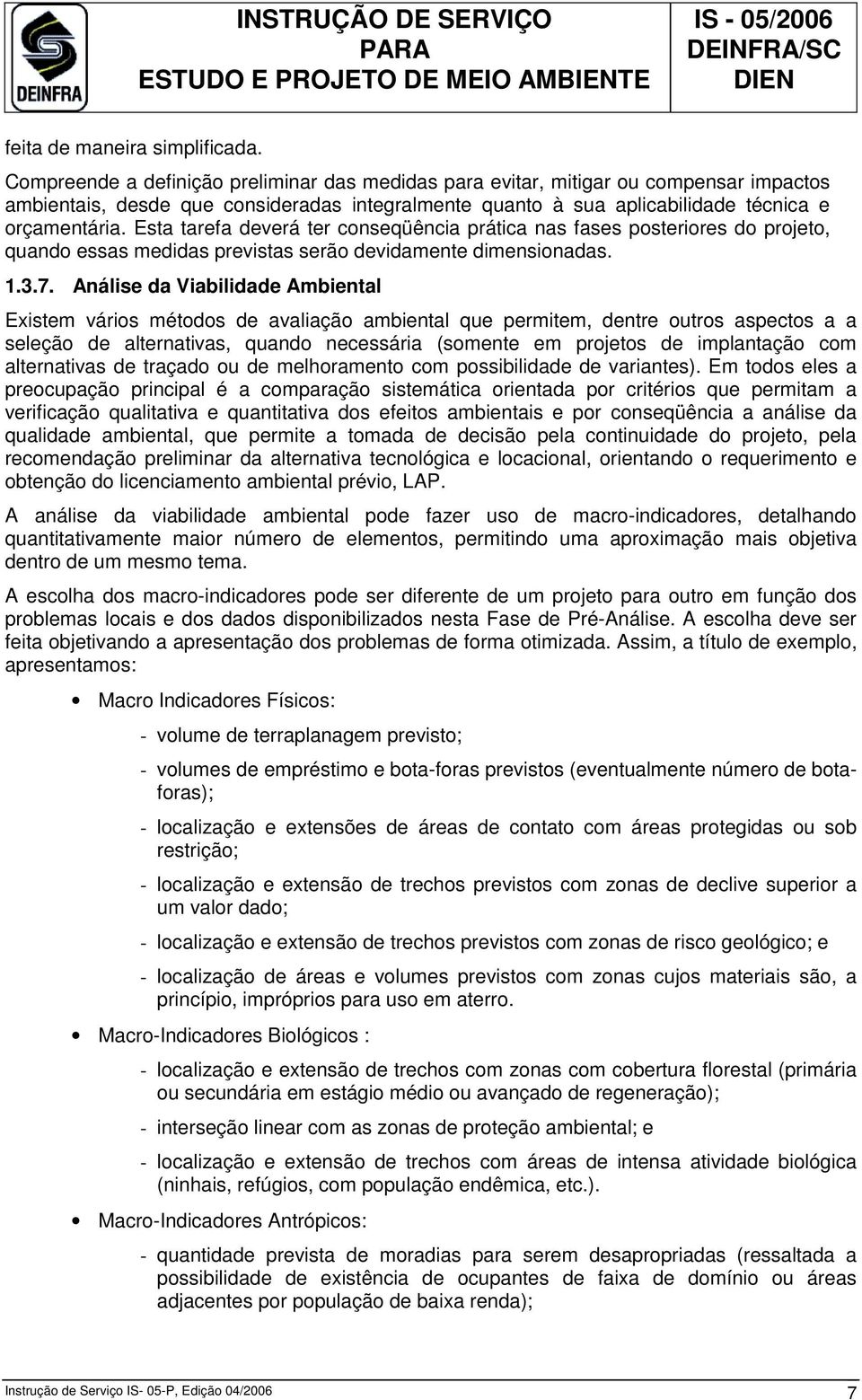 Esta tarefa deverá ter conseqüência prática nas fases posteriores do projeto, quando essas medidas previstas serão devidamente dimensionadas. 1.3.7.