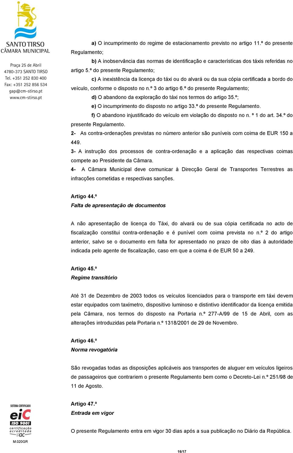 º do presente Regulamento; d) O abandono da exploração do táxi nos termos do artigo 35.º; e) O incumprimento do disposto no artigo 33.º do presente Regulamento. f) O abandono injustificado do veículo em violação do disposto no n.