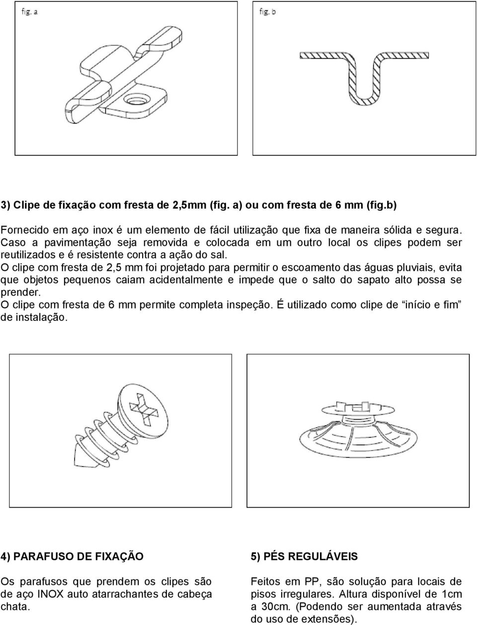 O clipe com fresta de 2,5 mm foi projetado para permitir o escoamento das águas pluviais, evita que objetos pequenos caiam acidentalmente e impede que o salto do sapato alto possa se prender.