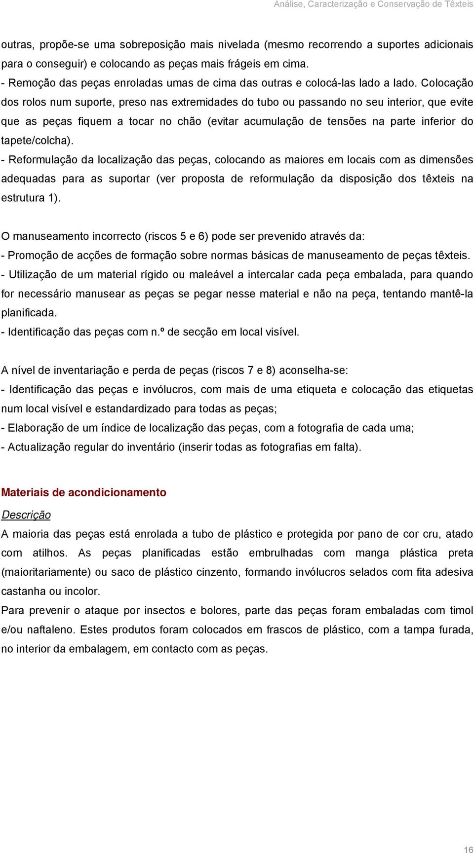 Colocação dos rolos num suporte, preso nas extremidades do tubo ou passando no seu interior, que evite que as peças fiquem a tocar no chão (evitar acumulação de tensões na parte inferior do