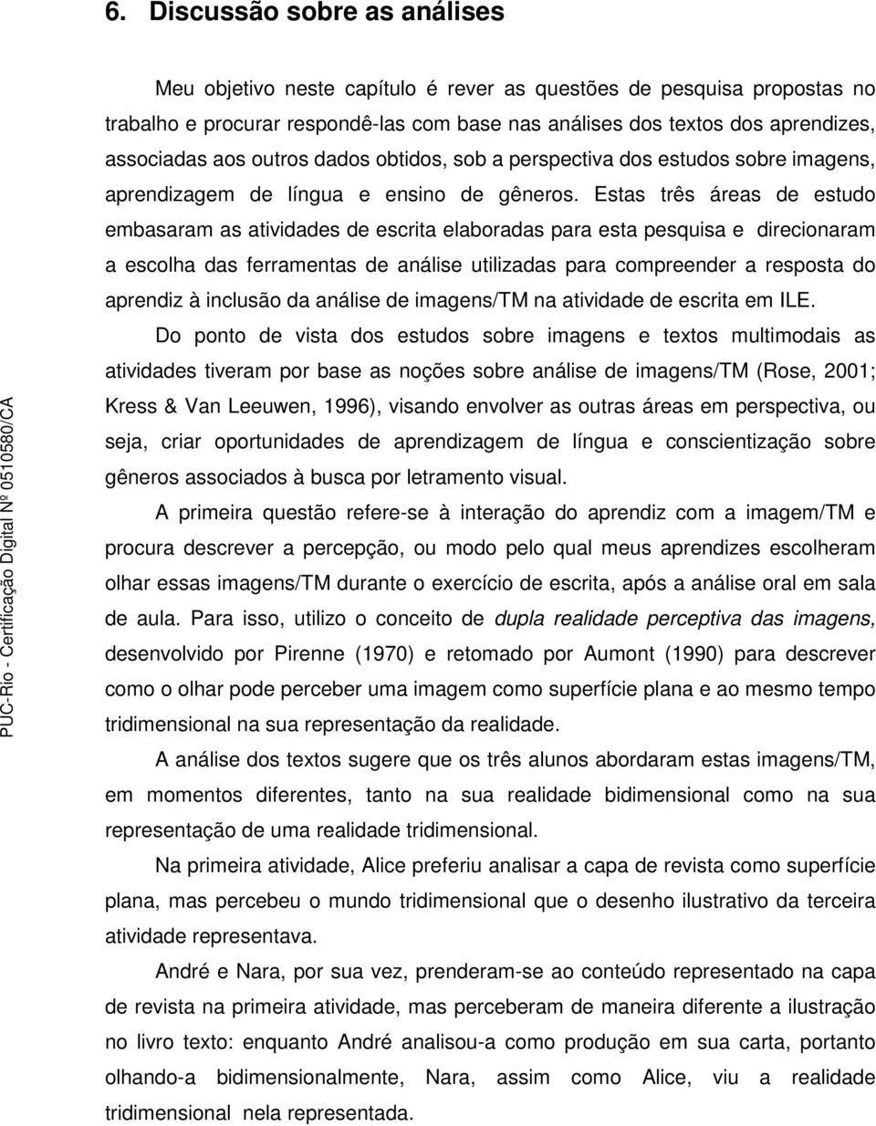 Estas três áreas de estudo embasaram as atividades de escrita elaboradas para esta pesquisa e direcionaram a escolha das ferramentas de análise utilizadas para compreender a resposta do aprendiz à