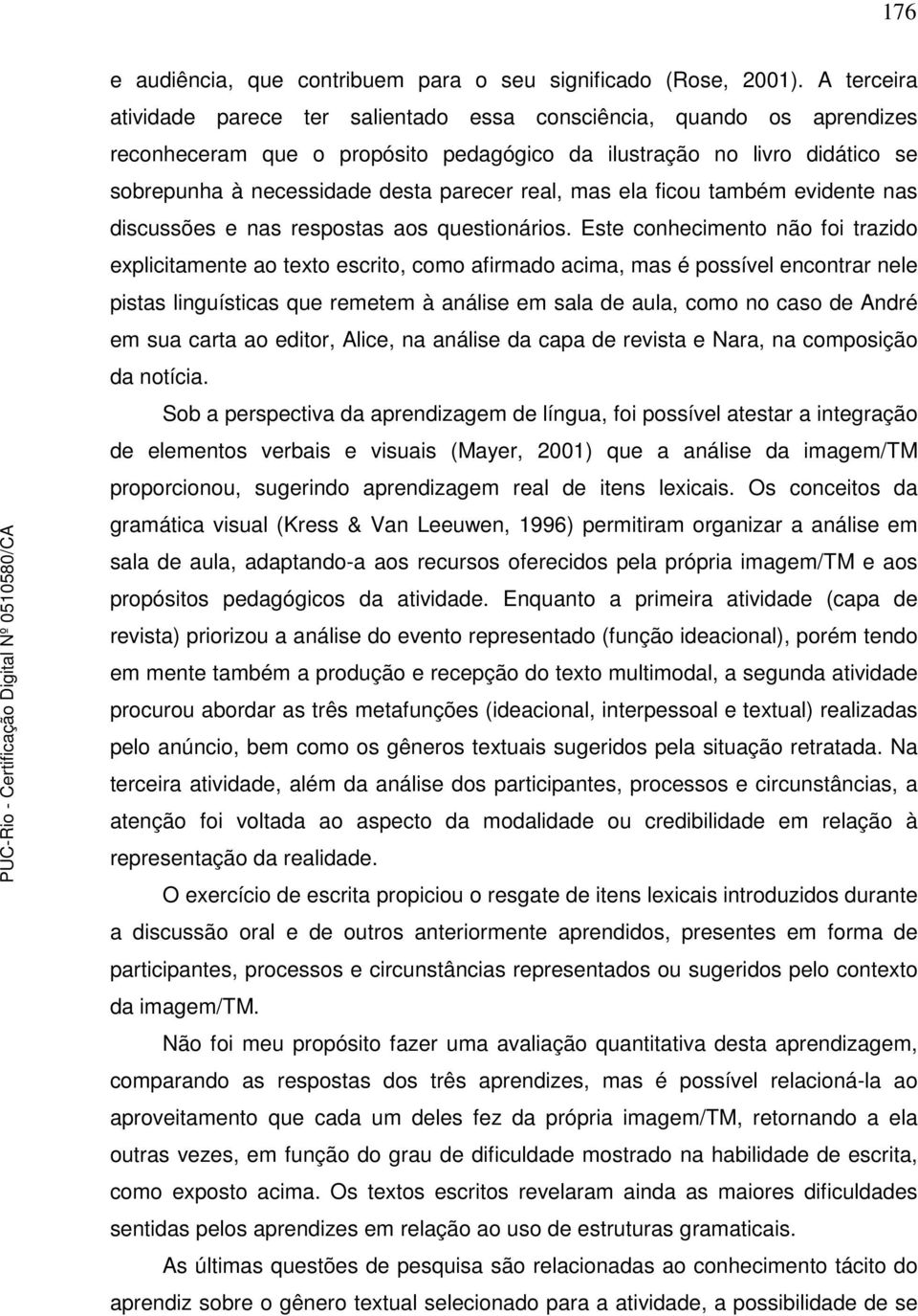 real, mas ela ficou também evidente nas discussões e nas respostas aos questionários.