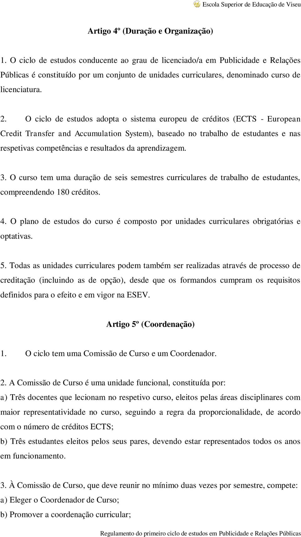 O ciclo de estudos adopta o sistema europeu de créditos (ECTS - European Credit Transfer and Accumulation System), baseado no trabalho de estudantes e nas respetivas competências e resultados da