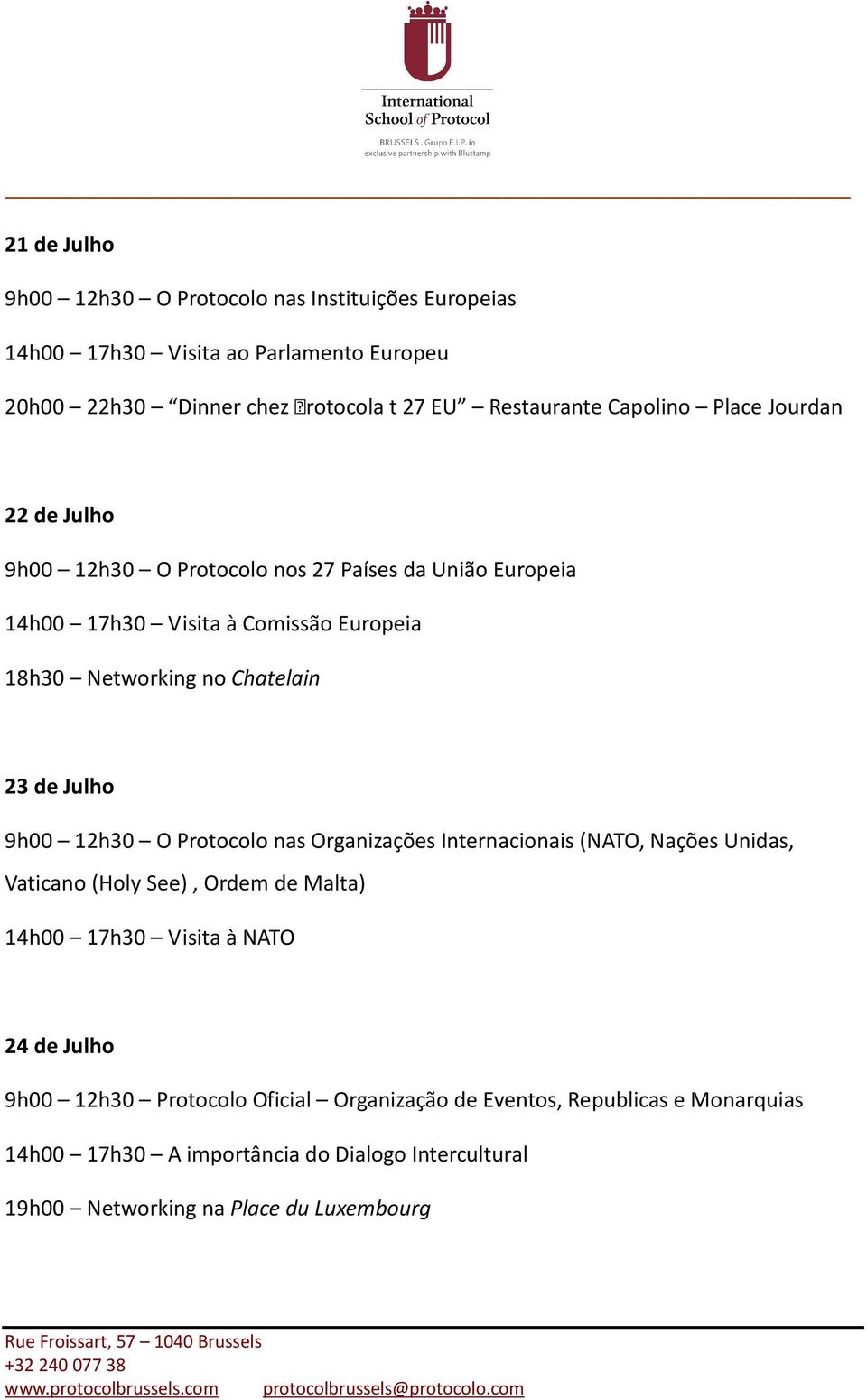 de Julho 9h00 12h30 O Protocolo nas Organizações Internacionais (NATO, Nações Unidas, Vaticano (Holy See), Ordem de Malta) 14h00 17h30 Visita à NATO 24 de Julho