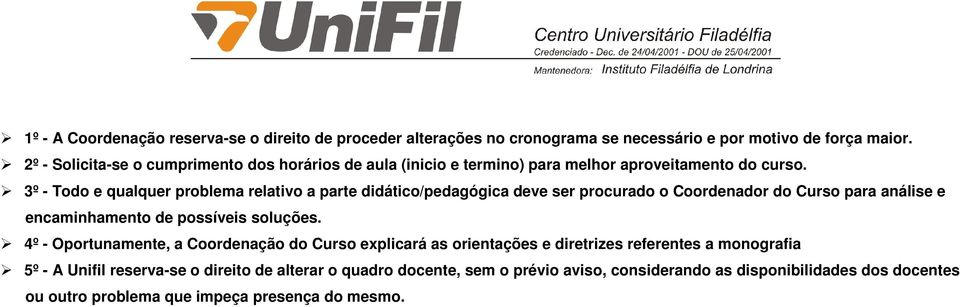 3º - Todo e qualquer problema relativo a parte didático/pedagógica deve ser procurado o Coordenador do Curso para análise e encaminhamento de possíveis soluções.