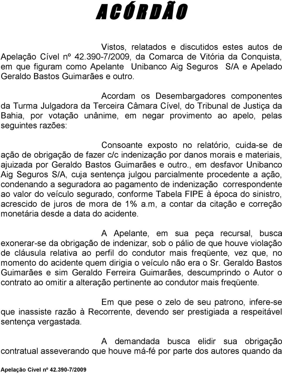 Consoante exposto no relatório, cuida-se de ação de obrigação de fazer c/c indenização por danos morais e materiais, ajuizada por Geraldo Bastos Guimarães e outro.
