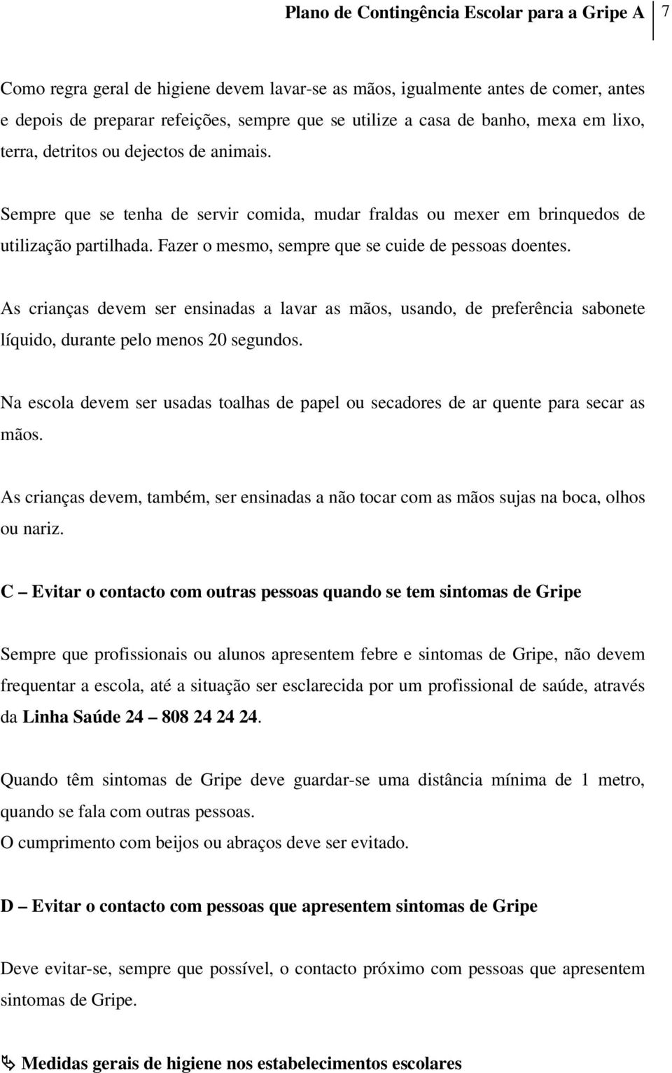 Fazer o mesmo, sempre que se cuide de pessoas doentes. As crianças devem ser ensinadas a lavar as mãos, usando, de preferência sabonete líquido, durante pelo menos 20 segundos.