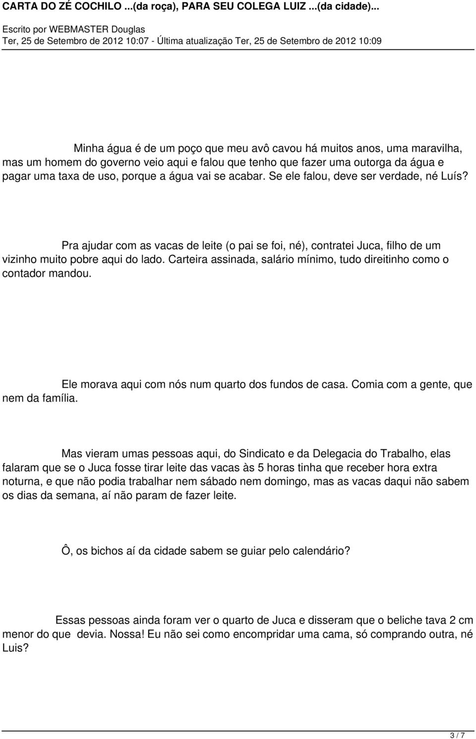 Carteira assinada, salário mínimo, tudo direitinho como o contador mandou. Ele morava aqui com nós num quarto dos fundos de casa. Comia com a gente, que nem da família.