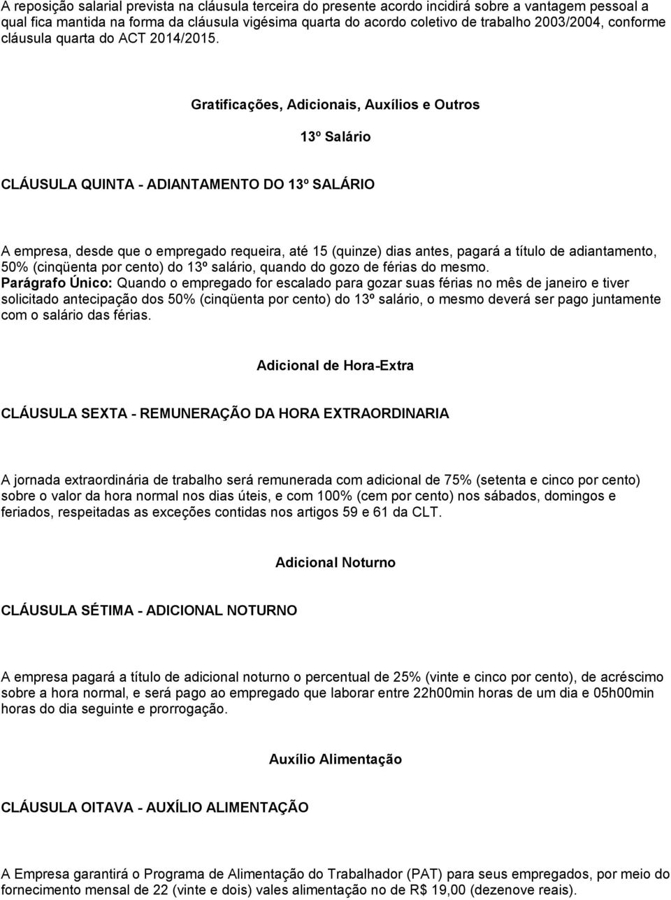 Gratificações, Adicionais, Auxílios e Outros 13º Salário CLÁUSULA QUINTA - ADIANTAMENTO DO 13º SALÁRIO A empresa, desde que o empregado requeira, até 15 (quinze) dias antes, pagará a título de