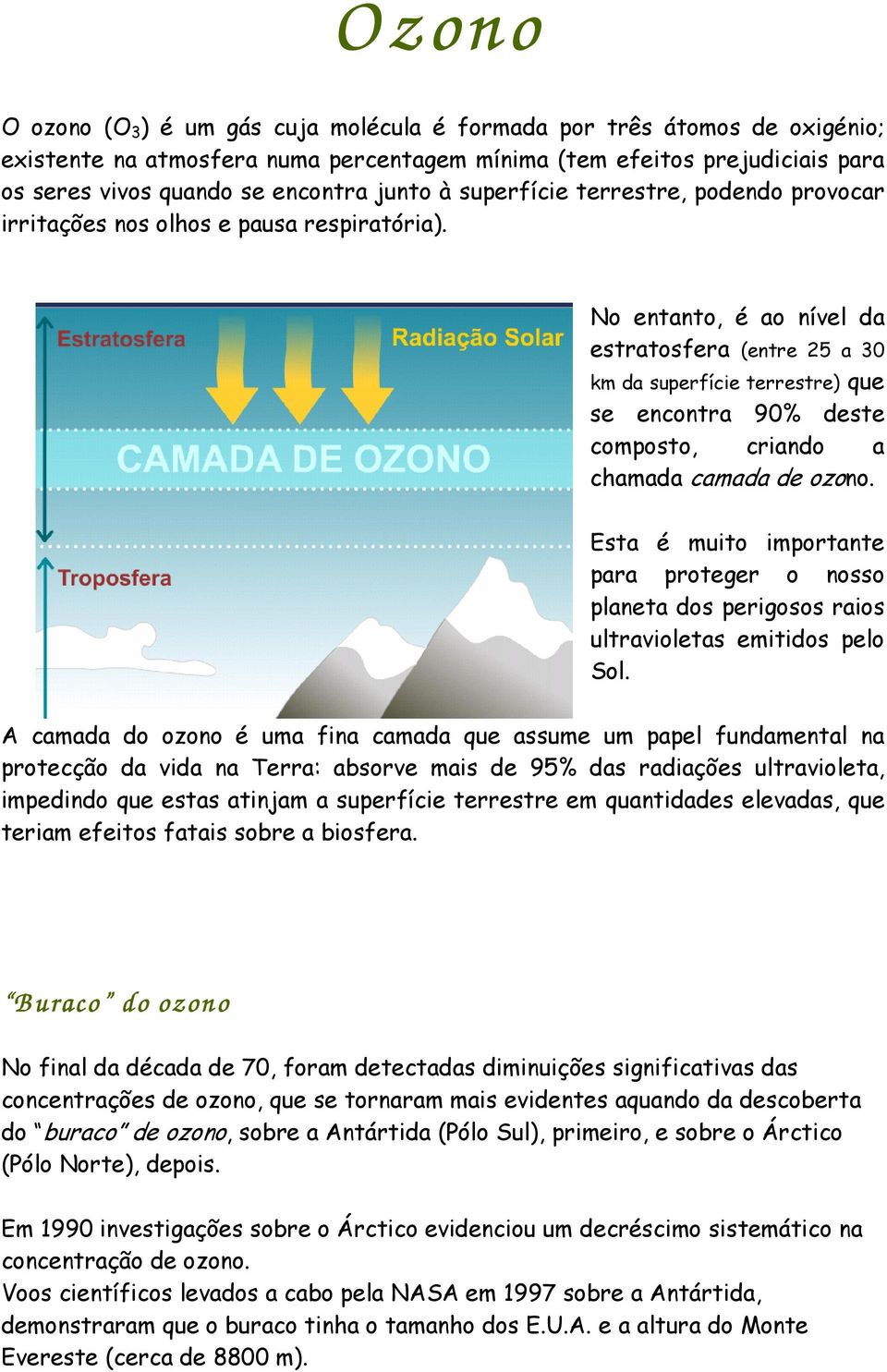 No entanto, é ao nível da estratosfera (entre 25 a 30 km da superfície terrestre) que se encontra 90% deste composto, criando a chamada camada de ozono.