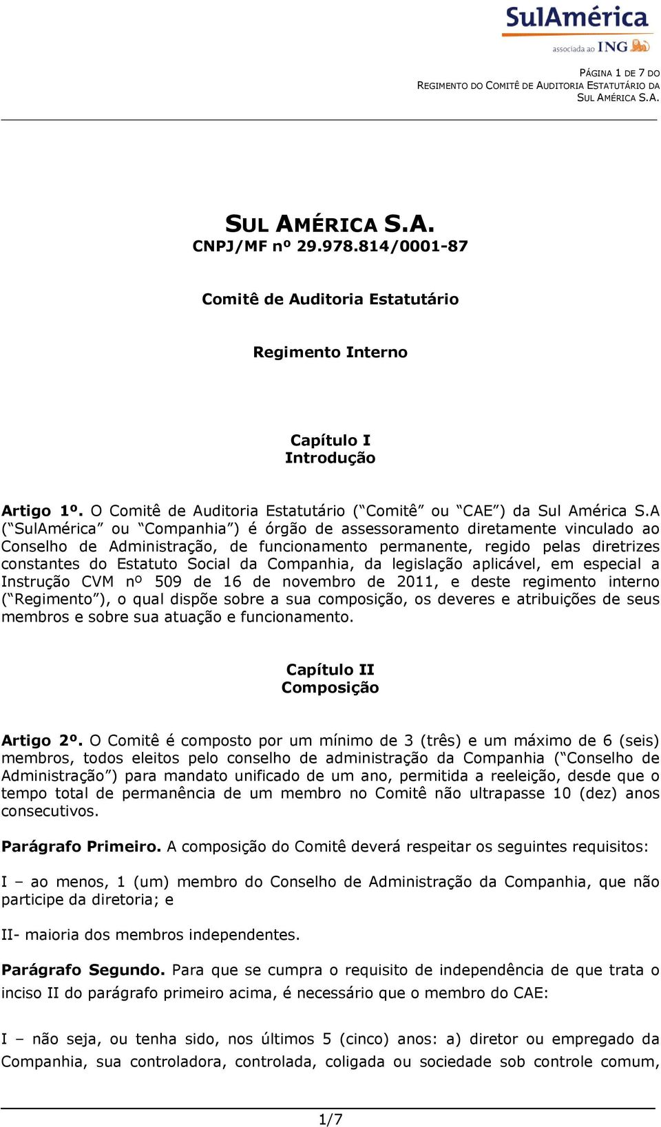 A ( SulAmérica ou Companhia ) é órgão de assessoramento diretamente vinculado ao Conselho de Administração, de funcionamento permanente, regido pelas diretrizes constantes do Estatuto Social da