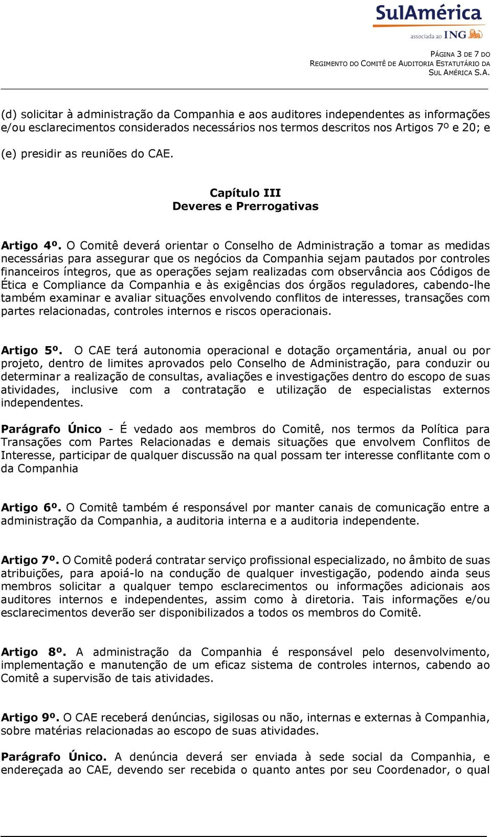 O Comitê deverá orientar o Conselho de Administração a tomar as medidas necessárias para assegurar que os negócios da Companhia sejam pautados por controles financeiros íntegros, que as operações