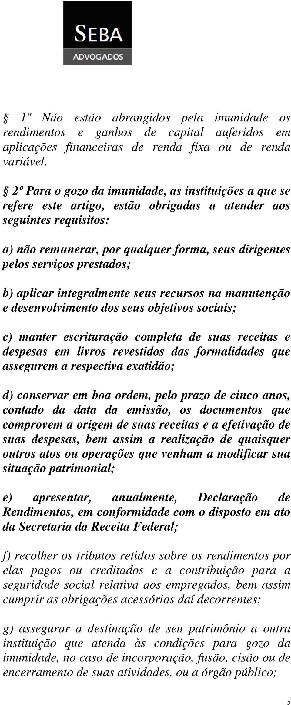 prestados; b) aplicar integralmente seus recursos na manutenção e desenvolvimento dos seus objetivos sociais; c) manter escrituração completa de suas receitas e despesas em livros revestidos das