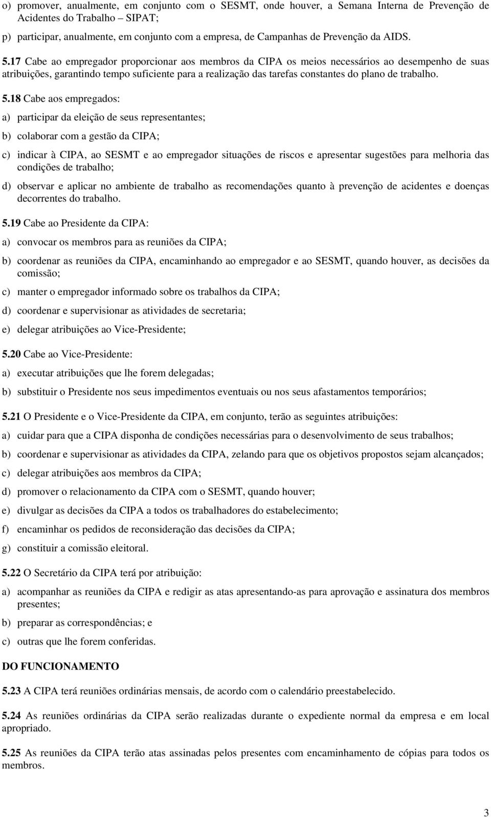 18 Cbe os empregdos: ) prticipr d eleição de seus representntes; b) colborr com gestão d CIPA; c) indicr à CIPA, o SESMT e o empregdor situções de riscos e presentr sugestões pr melhori ds condições