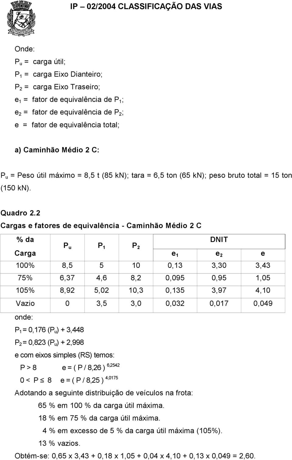 2 Cargas e fatores de equivalência - Caminhão Médio 2 C % da P u P 1 P 2 DNIT Carga e 1 e 2 e 100% 8,5 5 10 0,13 3,30 3,43 75% 6,37 4,6 8,2 0,095 0,95 1,05 105% 8,92 5,02 10,3 0,135 3,97 4,10 Vazio 0