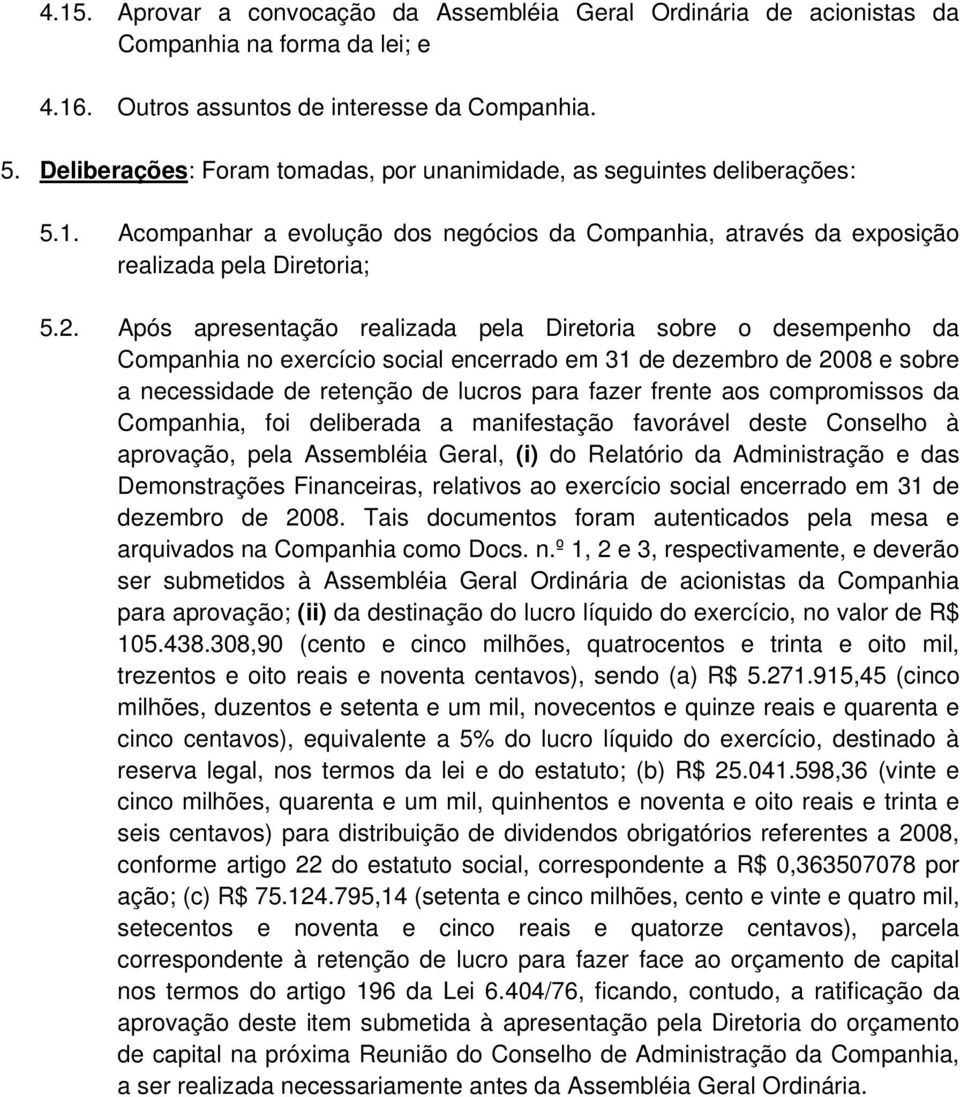 Após apresentação realizada pela Diretoria sobre o desempenho da Companhia no exercício social encerrado em 31 de dezembro de 2008 e sobre a necessidade de retenção de lucros para fazer frente aos