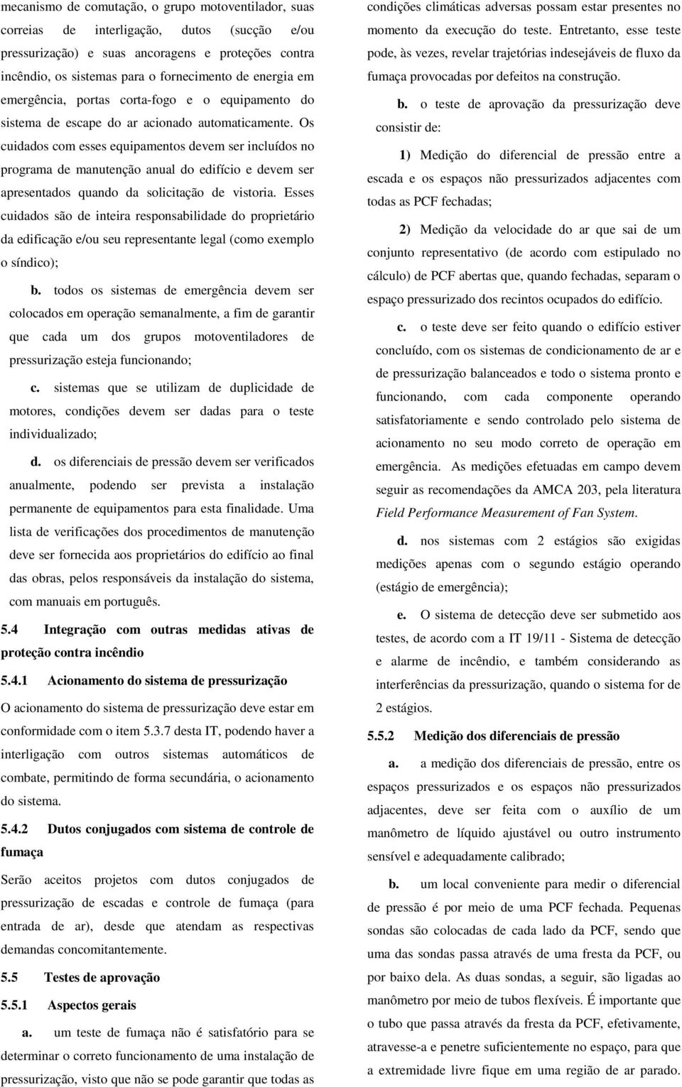 Os cuidados com esses equipamentos devem ser incluídos no programa de manutenção anual do edifício e devem ser apresentados quando da solicitação de vistoria.