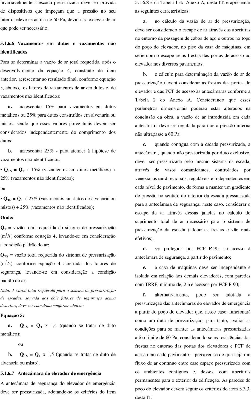 6 Vazamentos em dutos e vazamentos não identificados Para se determinar a vazão de ar total requerida, após o desenvolvimento da equação 4, constante do item anterior, acrescentar ao resultado final,