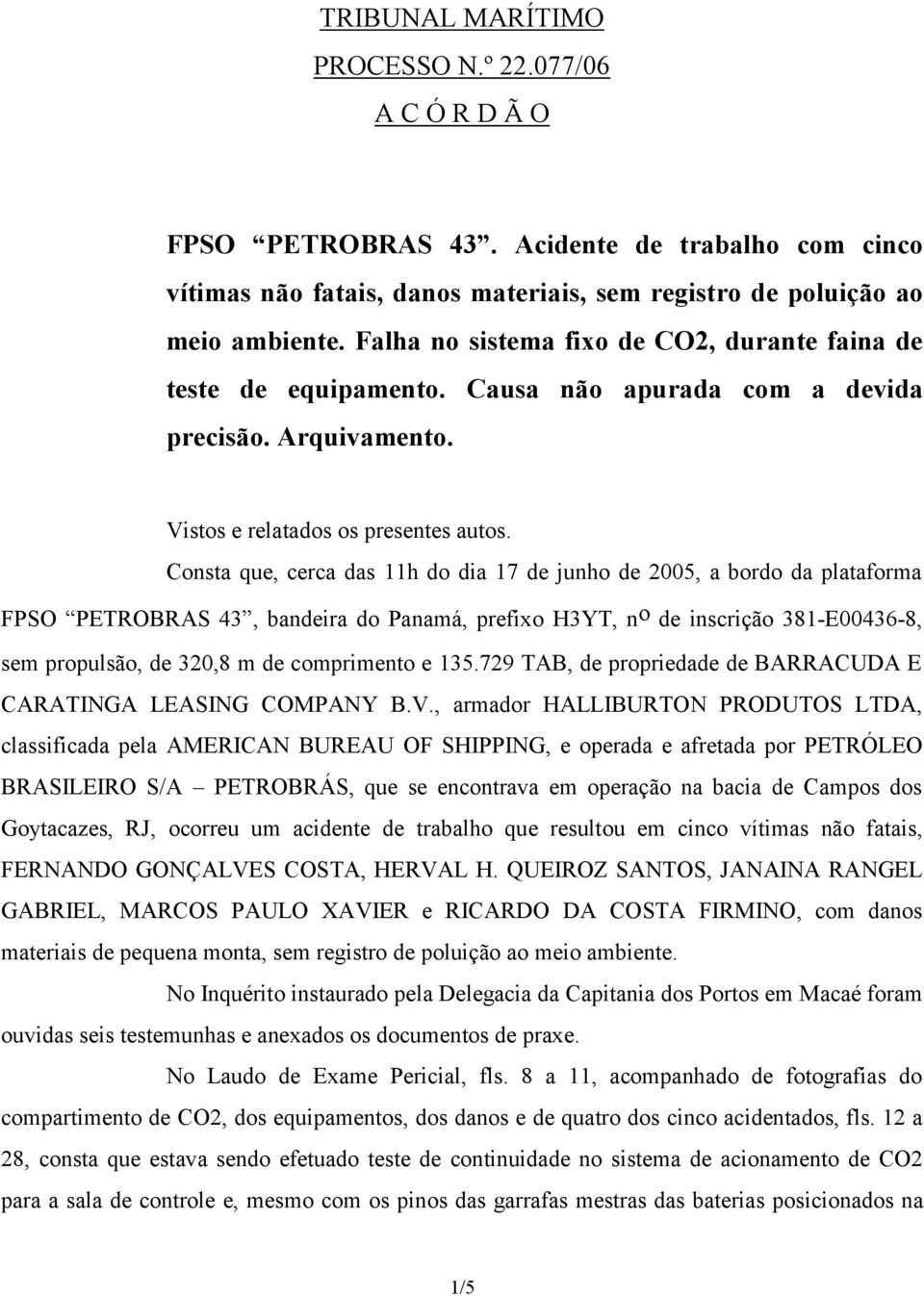 Consta que, cerca das 11h do dia 17 de junho de 2005, a bordo da plataforma FPSO PETROBRAS 43, bandeira do Panamá, prefixo H3YT, n o de inscrição 381-E00436-8, sem propulsão, de 320,8 m de