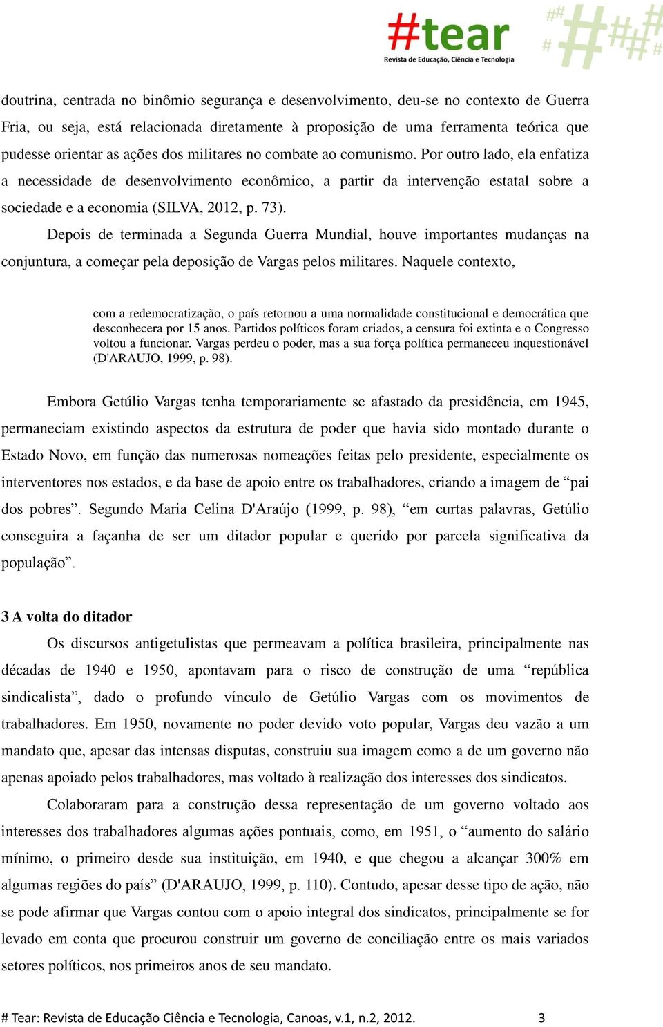 73). Depois de terminada a Segunda Guerra Mundial, houve importantes mudanças na conjuntura, a começar pela deposição de Vargas pelos militares.