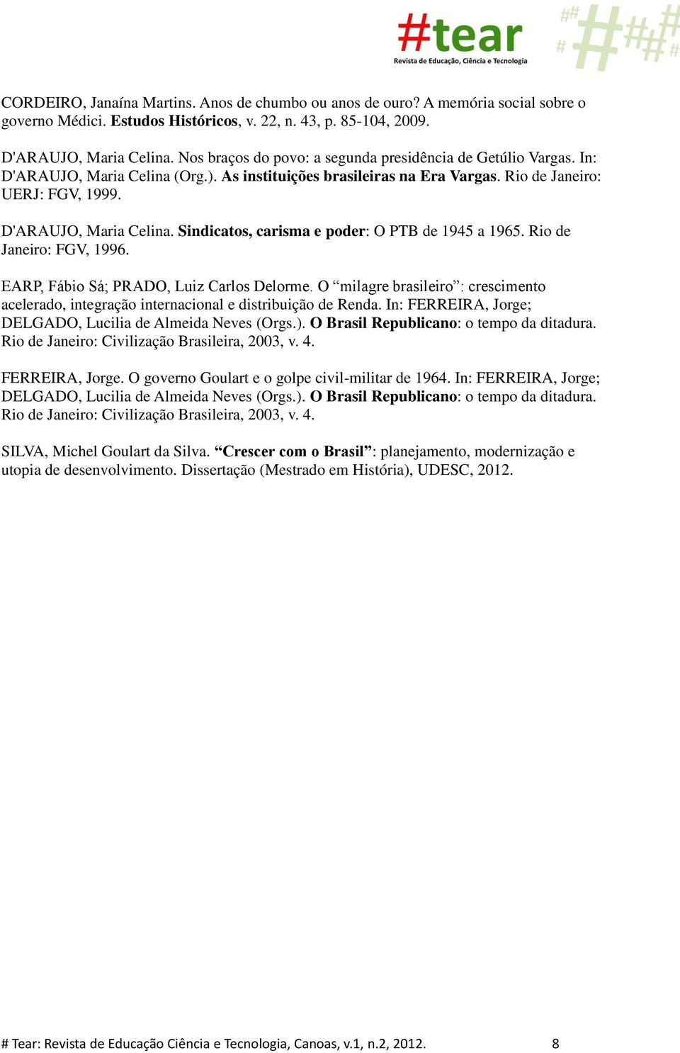 Rio de Janeiro: FGV, 1996. EARP, Fábio Sá; PRADO, Luiz Carlos Delorme. O milagre brasileiro : crescimento acelerado, integração internacional e distribuição de Renda.