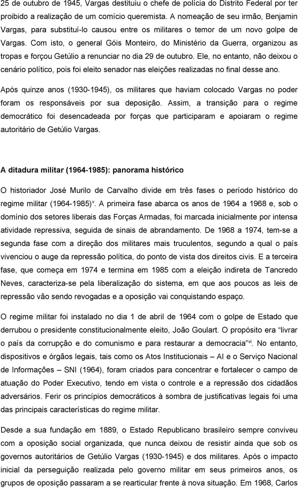 Com isto, o general Góis Monteiro, do Ministério da Guerra, organizou as tropas e forçou Getúlio a renunciar no dia 29 de outubro.