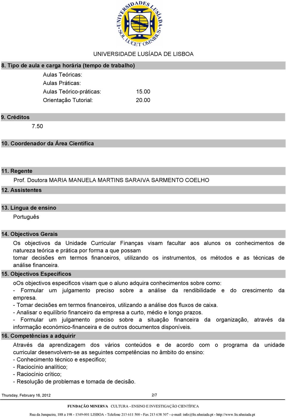 Objectivos Gerais Os objectivos da Unidade Curricular Finanças visam facultar aos alunos os conhecimentos de natureza teórica e prática por forma a que possam tomar decisões em termos financeiros,