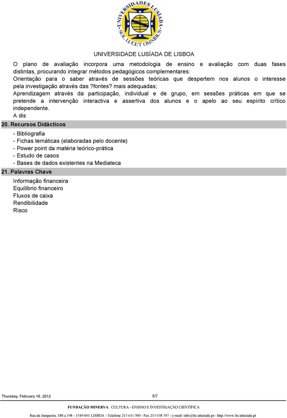 mais adequadas; Aprendizagem através da participação, individual e de grupo, em sessões práticas em que se pretende a intervenção interactiva e assertiva dos alunos e o apelo ao seu espírito crítico