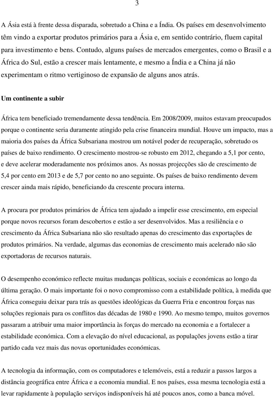 Contudo, alguns países de mercados emergentes, como o Brasil e a África do Sul, estão a crescer mais lentamente, e mesmo a Índia e a China já não experimentam o ritmo vertiginoso de expansão de