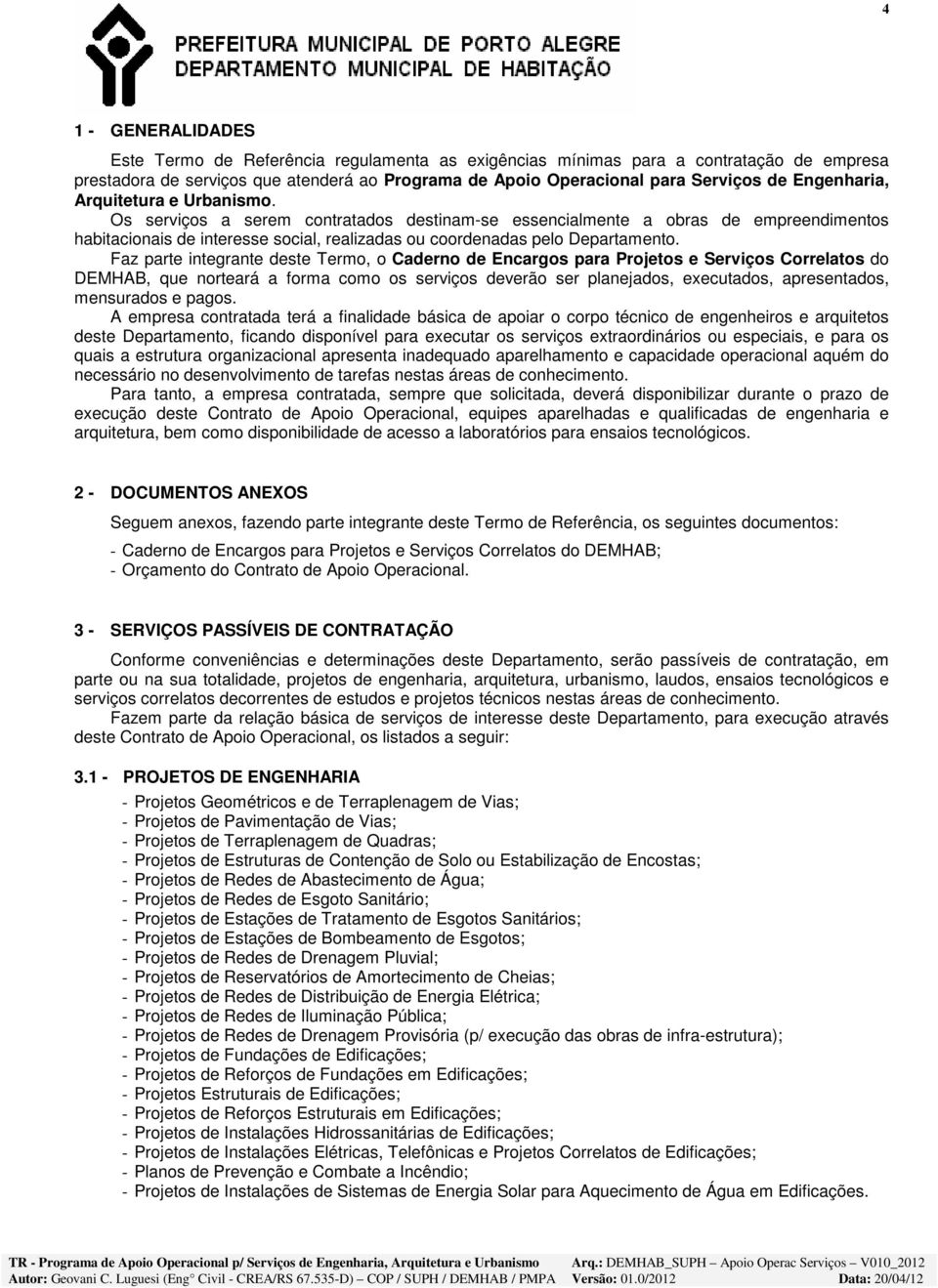 Os serviços a serem contratados destinam-se essencialmente a obras de empreendimentos habitacionais de interesse social, realizadas ou coordenadas pelo Departamento.