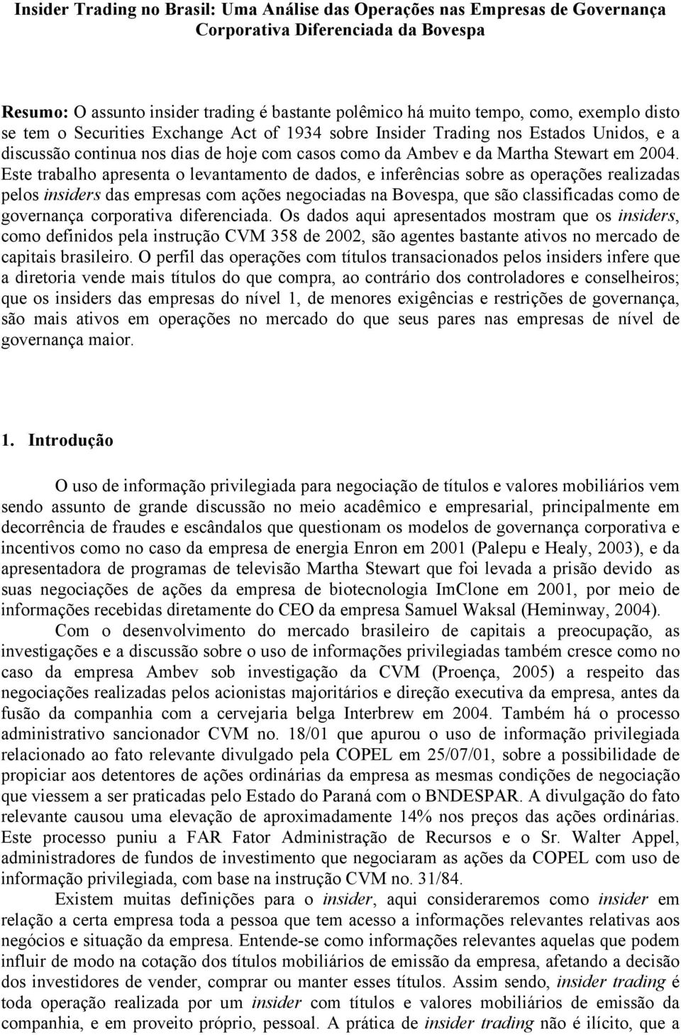 Este trabalho apresenta o levantamento de dados, e inferências sobre as operações realizadas pelos insiders das empresas com ações negociadas na Bovespa, que são classificadas como de governança