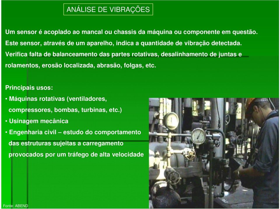 Verifica falta de balanceamento das partes rotativas, desalinhamento de juntas e rolamentos, erosão localizada, abrasão, folgas,