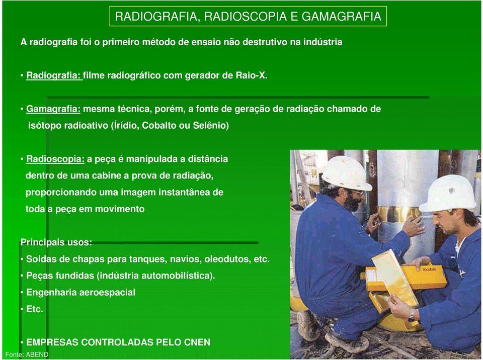 Gamagrafia: mesma técnica, porém, a fonte de geração de radiação chamado de isótopo radioativo (Írídio, Cobalto ou Selênio) Radioscopia: a peça é