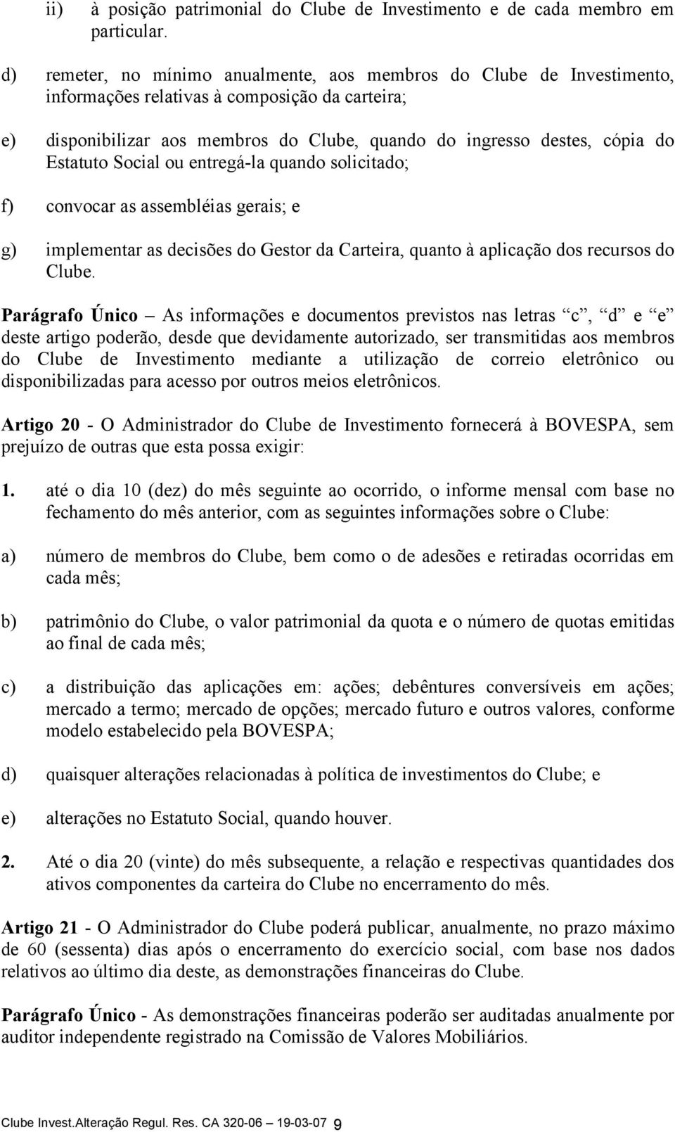 Estatuto Social ou entregá-la quando solicitado; f) convocar as assembléias gerais; e g) implementar as decisões do Gestor da Carteira, quanto à aplicação dos recursos do Clube.