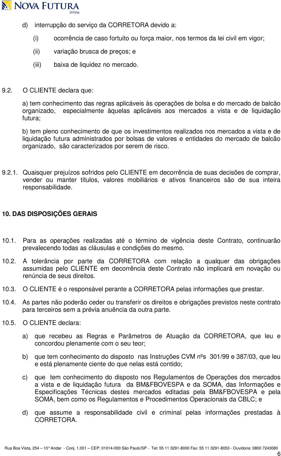 futura; b) tem pleno conhecimento de que os investimentos realizados nos mercados a vista e de liquidação futura administrados por bolsas de valores e entidades do mercado de balcão organizado, são