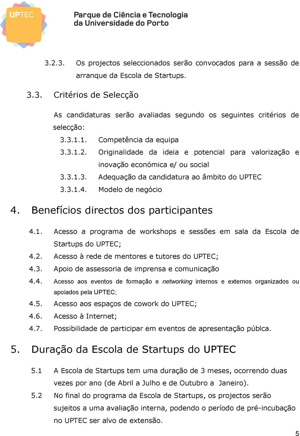 Modelo de negócio 4. Benefícios directos dos participantes 4.1. Acesso a programa de workshops e sessões em sala da Escola de Startups do UPTEC; 4.2. Acesso à rede de mentores e tutores do UPTEC; 4.3.