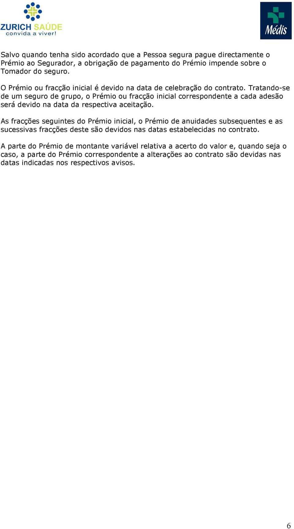 Tratando-se de um seguro de grupo, o Prémio ou fracção inicial correspondente a cada adesão será devido na data da respectiva aceitação.