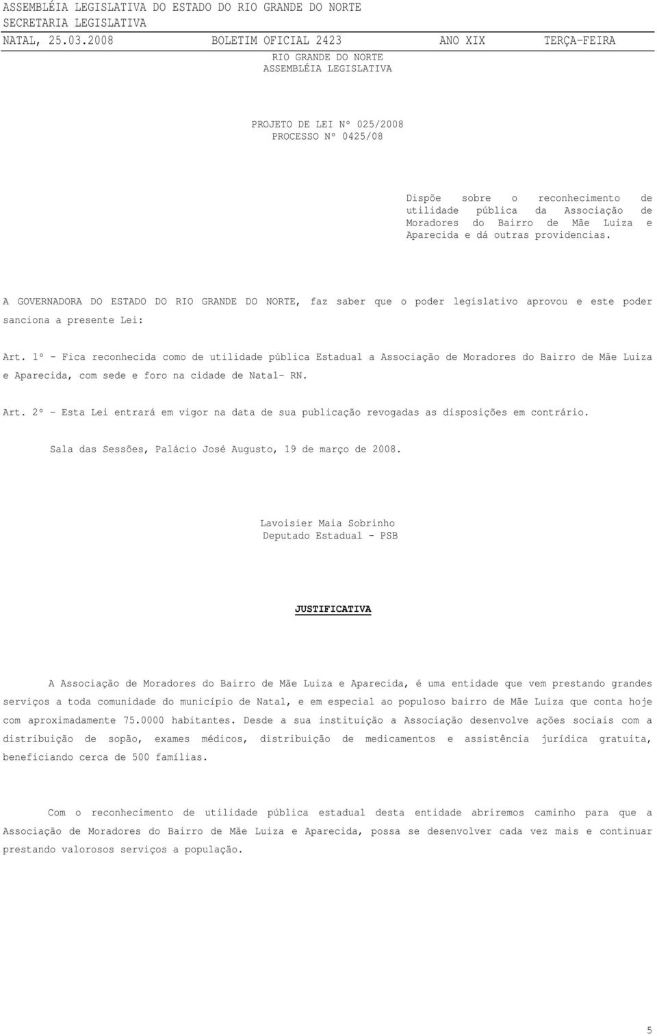 1º - Fica reconhecida como de utilidade pública Estadual a Associação de Moradores do Bairro de Mãe Luiza e Aparecida, com sede e foro na cidade de Natal- RN. Art.